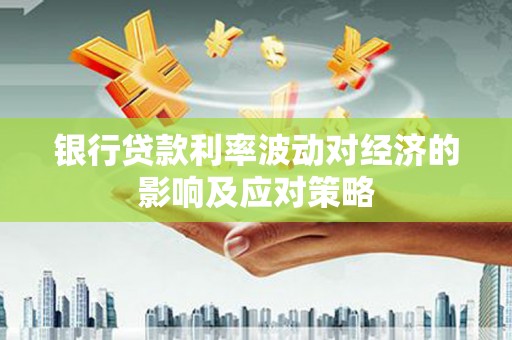 肇州银行贷款利率波动对经济的影响及应对策略