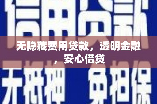 肇州无隐藏费用贷款，透明金融，安心借贷