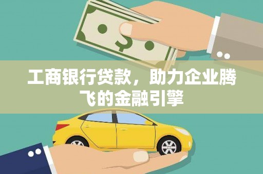 肇州工商银行贷款，助力企业腾飞的金融引擎