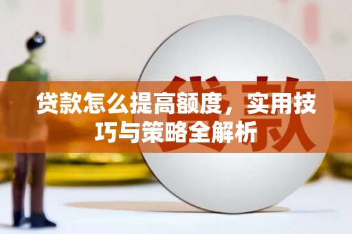 肇州贷款怎么提高额度，实用技巧与策略全解析