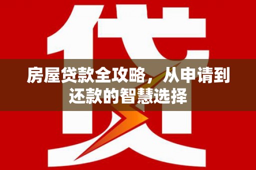 肇州房屋贷款全攻略，从申请到还款的智慧选择