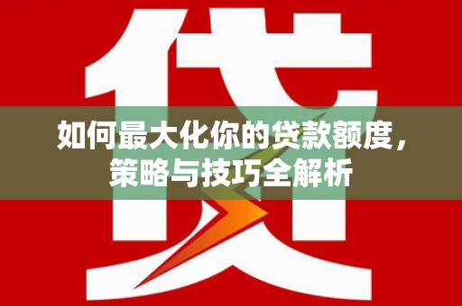 肇州如何最大化你的贷款额度，策略与技巧全解析