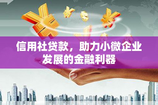 肇州信用社贷款，助力小微企业发展的金融利器