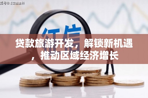 肇州贷款旅游开发，解锁新机遇，推动区域经济增长