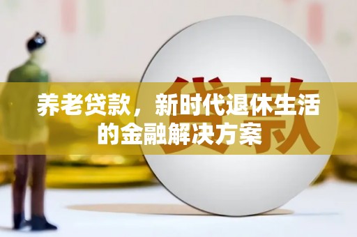 肇州养老贷款，新时代退休生活的金融解决方案