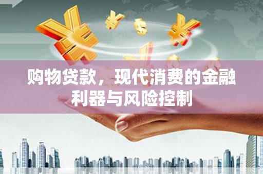 肇州购物贷款，现代消费的金融利器与风险控制