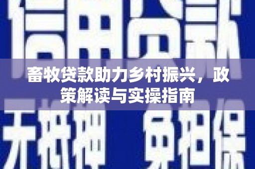 肇州畜牧贷款助力乡村振兴，政策解读与实操指南