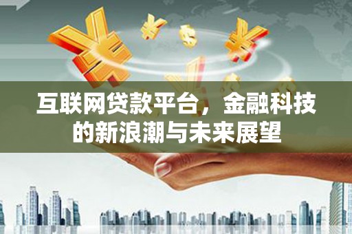肇州互联网贷款平台，金融科技的新浪潮与未来展望