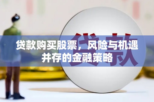 肇州贷款购买股票，风险与机遇并存的金融策略