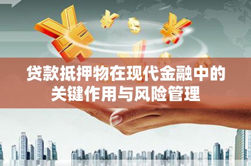 肇州贷款抵押物在现代金融中的关键作用与风险管理