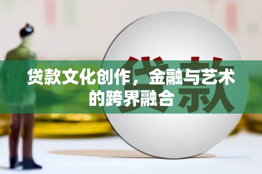 肇州贷款文化创作，金融与艺术的跨界融合