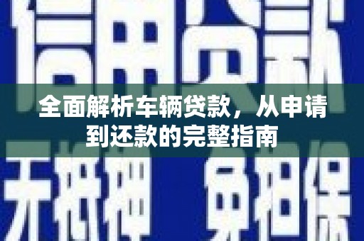 肇州全面解析车辆贷款，从申请到还款的完整指南