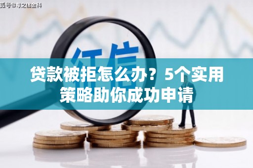 肇州贷款被拒怎么办？5个实用策略助你成功申请