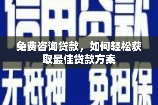 肇州免费咨询贷款，如何轻松获取最佳贷款方案