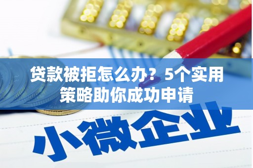肇州贷款被拒怎么办？5个实用策略助你成功申请