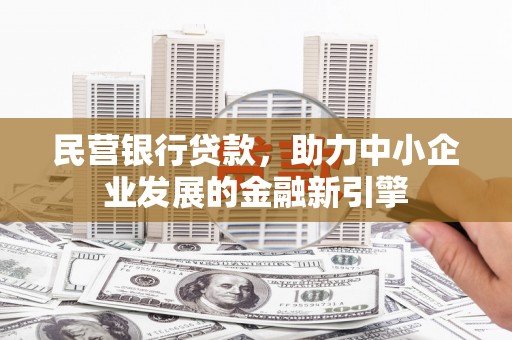 肇州民营银行贷款，助力中小企业发展的金融新引擎