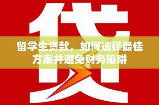 肇州留学生贷款，如何选择最佳方案并避免财务陷阱