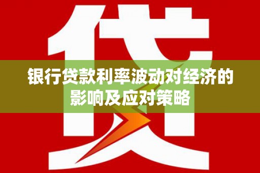 肇州银行贷款利率波动对经济的影响及应对策略