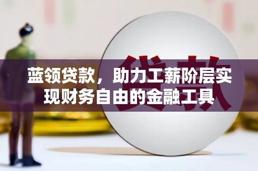 肇州蓝领贷款，助力工薪阶层实现财务自由的金融工具