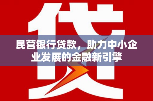肇州民营银行贷款，助力中小企业发展的金融新引擎