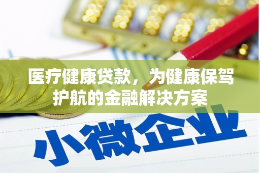 肇州医疗健康贷款，为健康保驾护航的金融解决方案