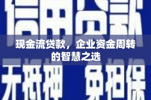 肇州现金流贷款，企业资金周转的智慧之选