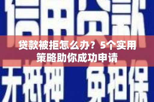 肇州贷款被拒怎么办？5个实用策略助你成功申请