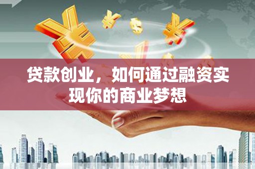 肇州贷款创业，如何通过融资实现你的商业梦想