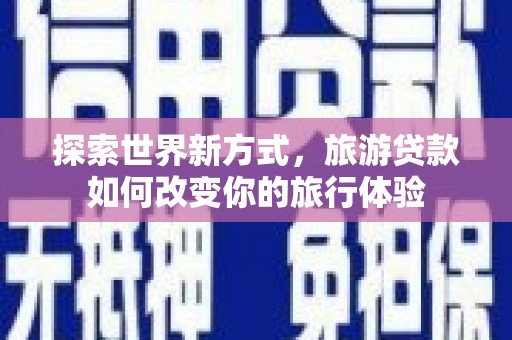 肇州探索世界新方式，旅游贷款如何改变你的旅行体验