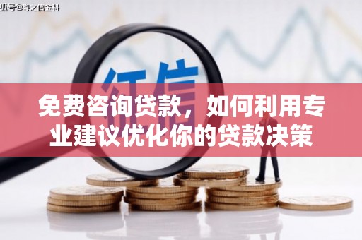 肇州免费咨询贷款，如何利用专业建议优化你的贷款决策