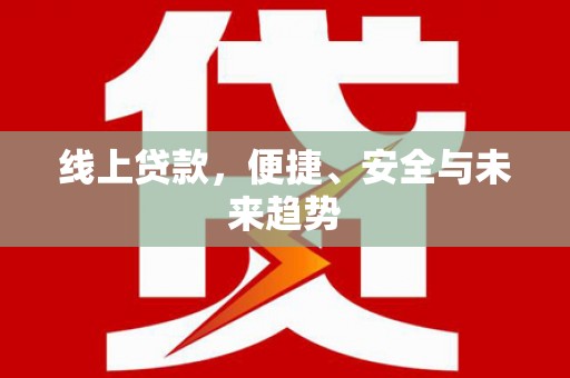 肇州线上贷款，便捷、安全与未来趋势