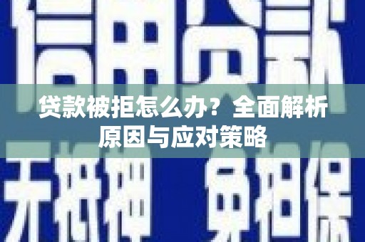 肇州贷款被拒怎么办？全面解析原因与应对策略