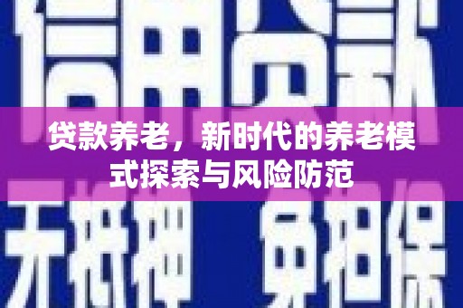 肇州贷款养老，新时代的养老模式探索与风险防范